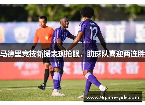 马德里竞技新援表现抢眼，助球队喜迎两连胜