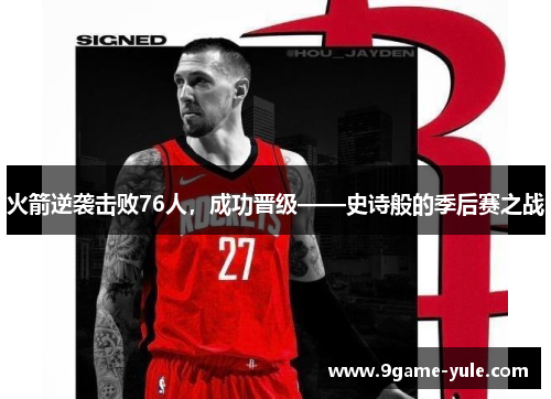 火箭逆袭击败76人，成功晋级——史诗般的季后赛之战
