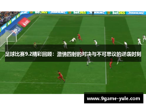 足球比赛9.2精彩回顾：激情四射的对决与不可思议的逆袭时刻