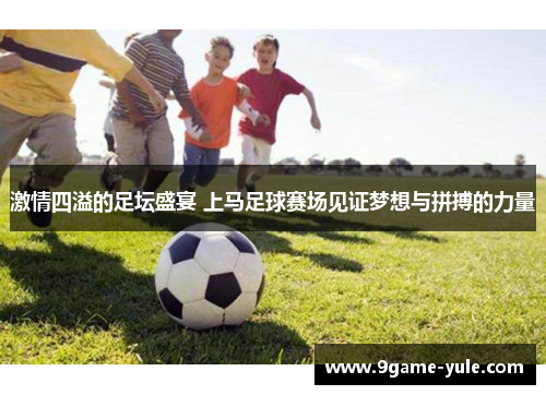 激情四溢的足坛盛宴 上马足球赛场见证梦想与拼搏的力量