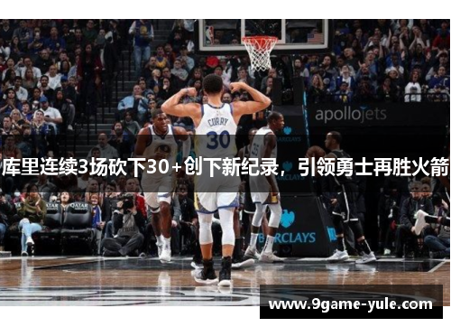 库里连续3场砍下30+创下新纪录，引领勇士再胜火箭