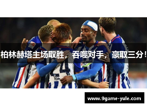 柏林赫塔主场取胜，吞噬对手，豪取三分！