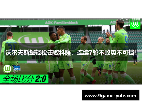 沃尔夫斯堡轻松击败科隆，连续7轮不败势不可挡！