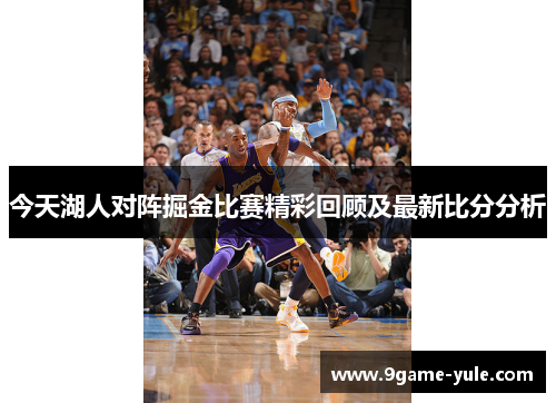 今天湖人对阵掘金比赛精彩回顾及最新比分分析